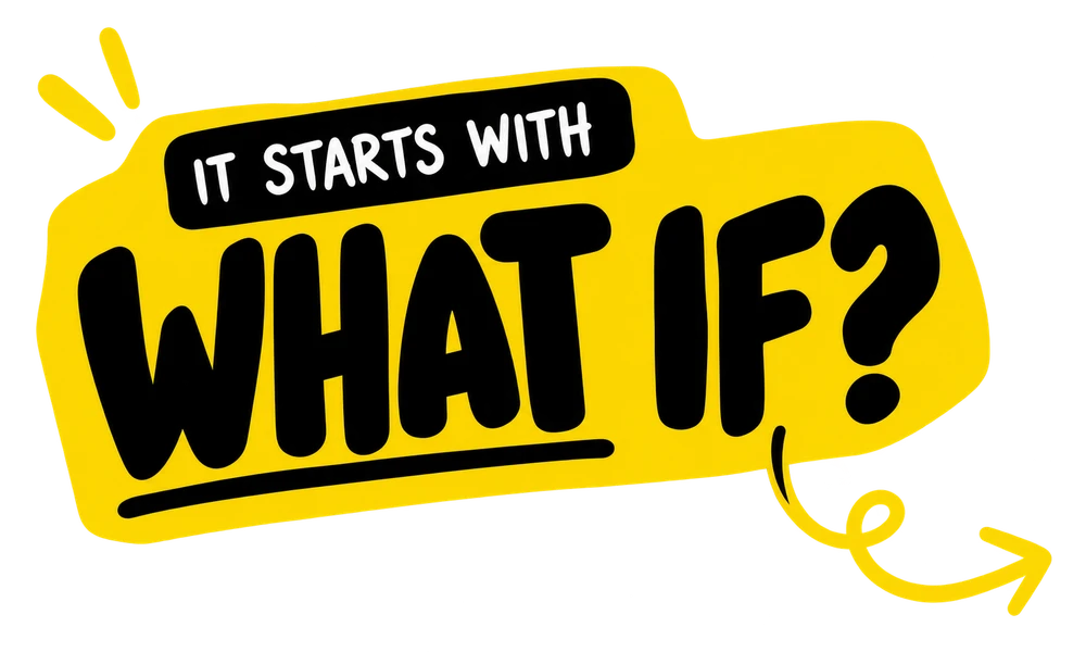It starts with: What if?
